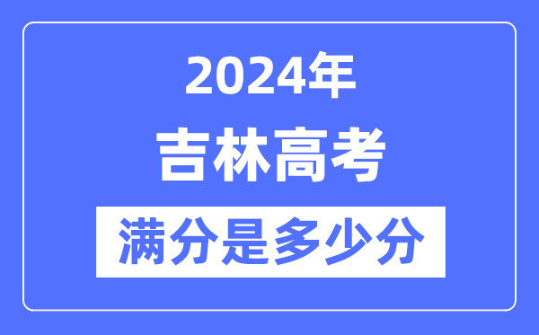 2024年吉林高考滿分多少分,吉林各科目高考總分是多少？