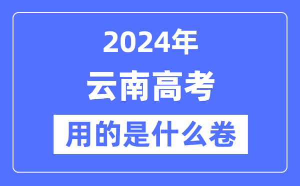 2024年云南高考用的是什么卷,云南高考是全國幾卷？