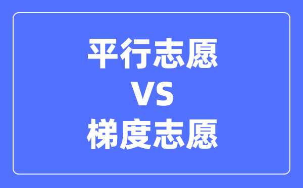 平行志愿和梯度志愿的區(qū)別,兩者有什么不同