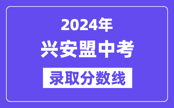 2024年興安盟中考錄取分數(shù)線一覽表（含歷年分數(shù)線）