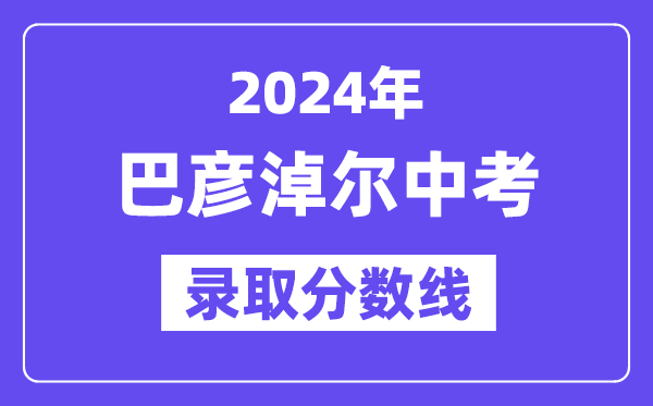 2024年巴彥淖爾中考錄取分?jǐn)?shù)線一覽表（含歷年分?jǐn)?shù)線）