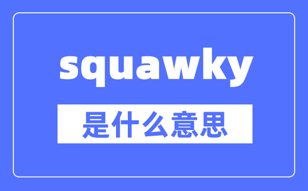 squawky是什么意思,squawky怎么讀,中文翻譯是什么