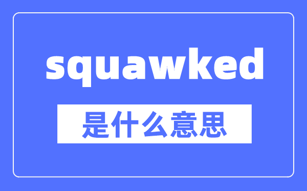 squawked是什么意思,squawked怎么讀,中文翻譯是什么