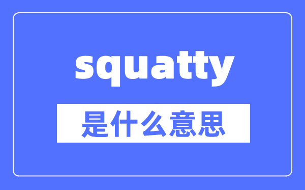 squatty是什么意思,squatty怎么讀,中文翻譯是什么