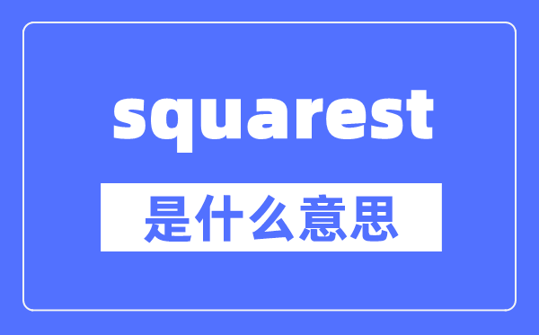 squarest是什么意思,squarest怎么讀,中文翻譯是什么