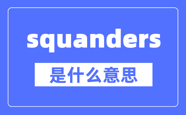 squanders是什么意思,squanders怎么讀,中文翻譯是什么