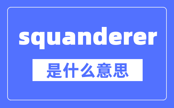 squanderer是什么意思,squanderer怎么讀,中文翻譯是什么