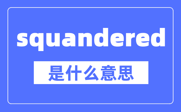 squandered是什么意思,squandered怎么讀,中文翻譯是什么