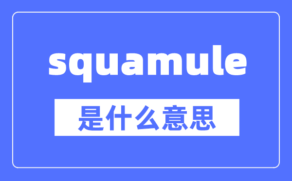 squamule是什么意思,squamule怎么讀,中文翻譯是什么