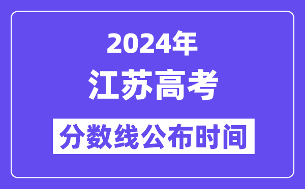 2024年江蘇高考分數線公布時間,具體幾號幾點公布？