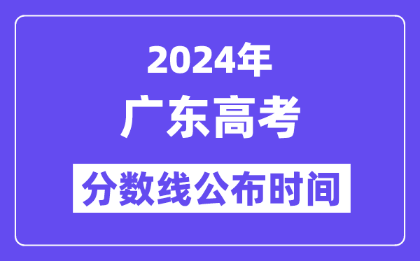 2024年廣東高考分?jǐn)?shù)線公布時(shí)間,具體幾號(hào)幾點(diǎn)公布？