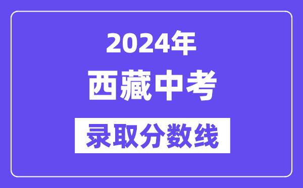 2024年西藏中考錄取分數線一覽表（含歷年分數線）