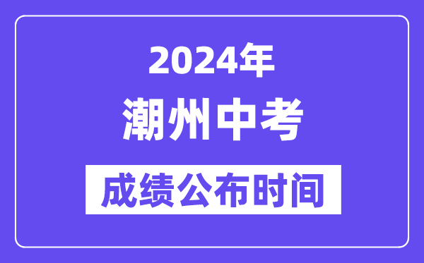 2024年潮州中考成績公布時間,中考成績什么時候出來？