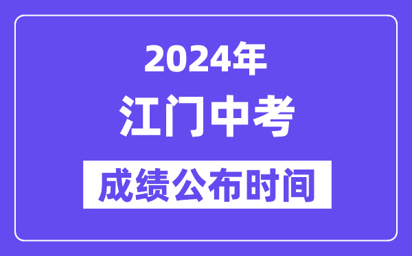 2024年江門中考成績公布時間,中考成績什么時候出來？