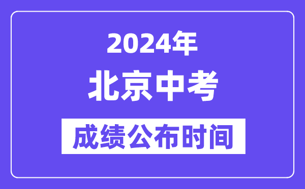 2024年北京中考成績公布時間,中考成績什么時候出來？