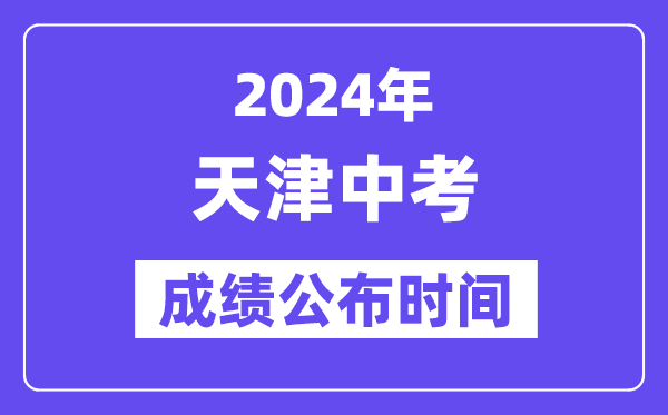 2024年天津中考成績公布時間,中考成績什么時候出來？