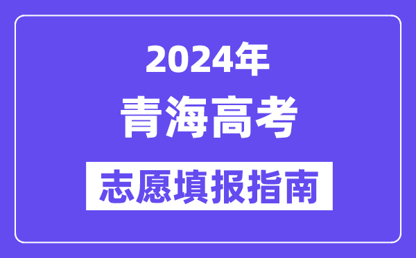 2024青海高考志愿填報(bào)怎么填報(bào),最全高考志愿填報(bào)指南