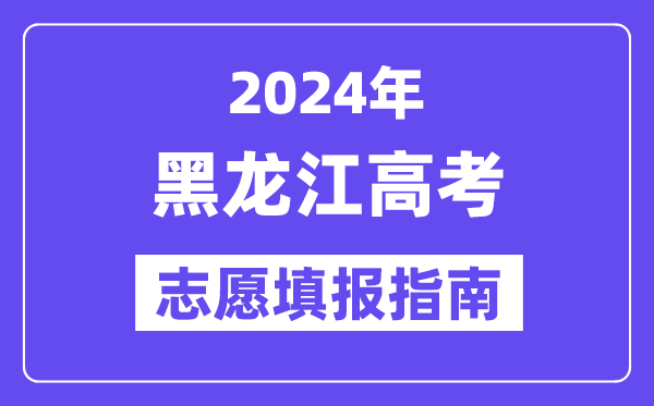 2024黑龍江高考志愿填報怎么填報,最全高考志愿填報指南