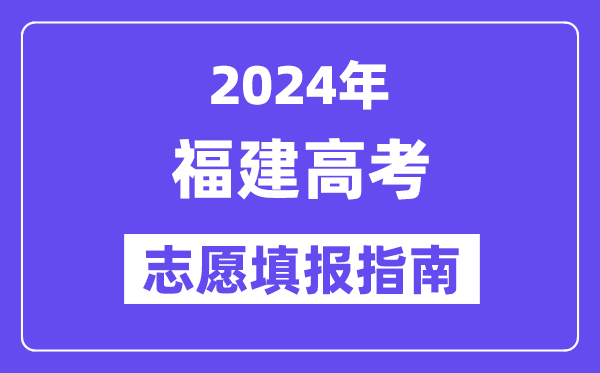 2024福建高考志愿填報怎么填報,最全高考志愿填報指南