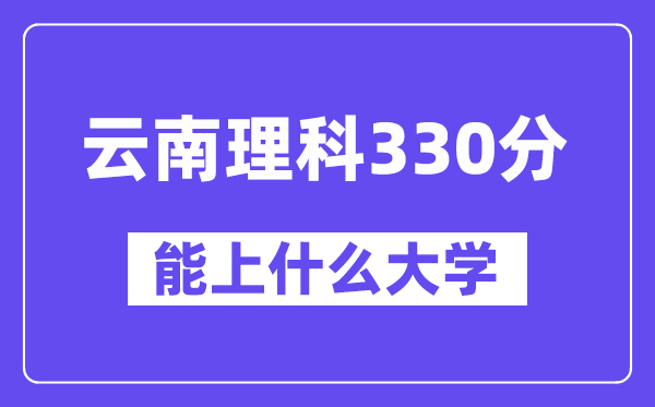 云南理科330分左右能上什么大學(xué)？