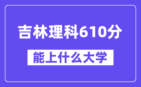 吉林理科610分左右能上什么大學？（物理類）