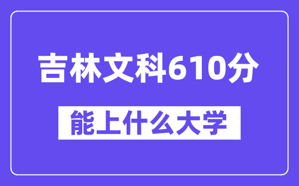 吉林文科610分左右能上什么大學(xué)？（歷史類）