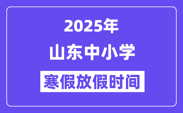 2025年山東中小學寒假放假時間表,具體時間安排是幾月幾號