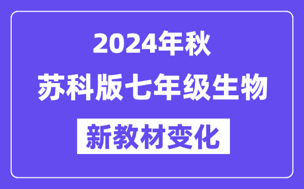 2024年秋蘇科版七年級(jí)生物新教材有哪些改動(dòng)變化？