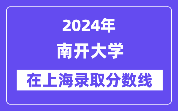 南開大學(xué)2024年在上海錄取分?jǐn)?shù)線一覽表（2025年參考）