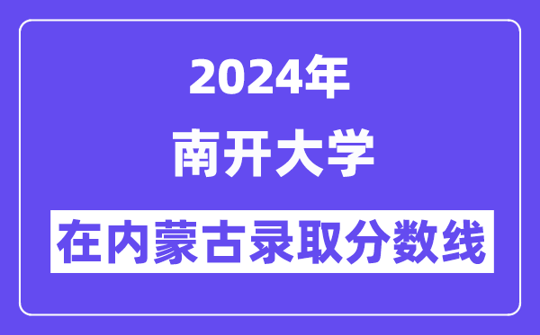 南開大學2024年在內蒙古錄取分數線一覽表（2025年參考）