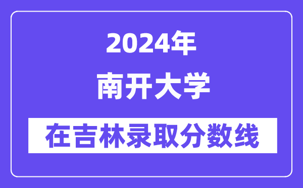 南開大學2024年在吉林錄取分數線一覽表（2025年參考）