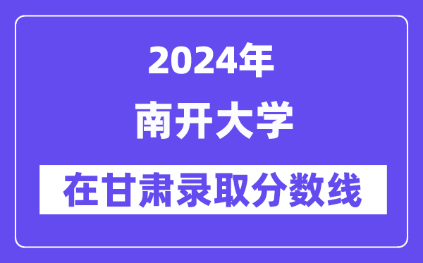 南開大學2024年在甘肅錄取分數線一覽表（2025年參考）