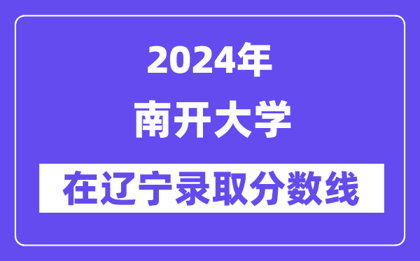 南開大學2024年在遼寧錄取分數線一覽表（2025年參考）