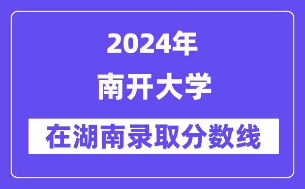 南開(kāi)大學(xué)2024年在湖南錄取分?jǐn)?shù)線一覽表（2025年參考）