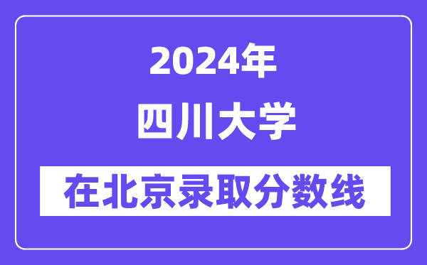 四川大學2024年在北京錄取分數線一覽表（2025年參考）