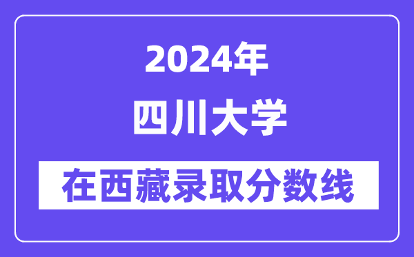 四川大學2024年在西藏錄取分數線一覽表（2025年參考）