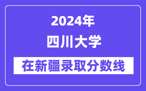 四川大學2024年在新疆錄取分數線一覽表（2025年參考）