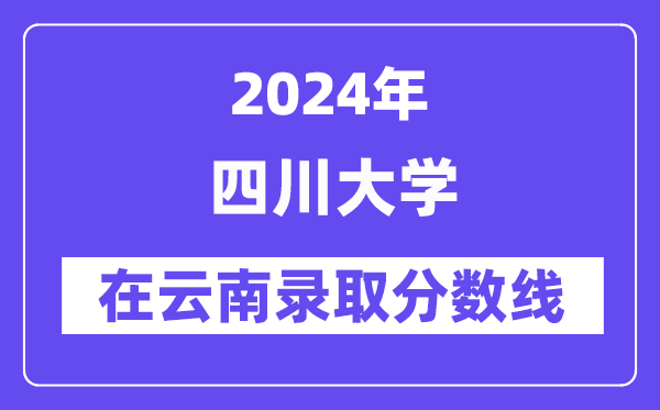 四川大學2024年在云南錄取分數線一覽表（2025年參考）