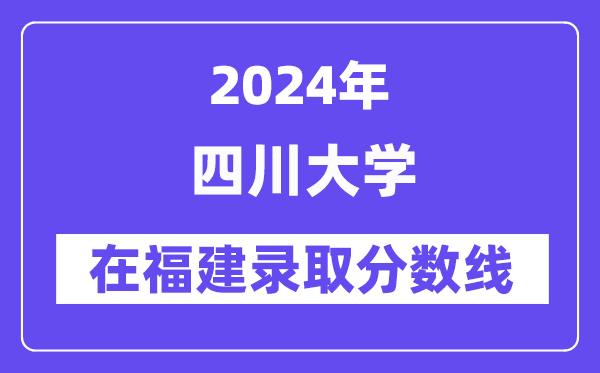 四川大學(xué)2024年在福建錄取分?jǐn)?shù)線一覽表（2025年參考）