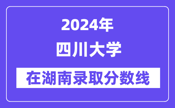 四川大學2024年在湖南錄取分數線一覽表（2025年參考）