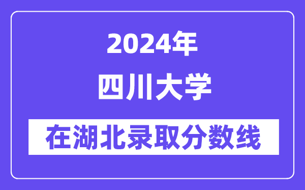 四川大學2024年在湖北錄取分數線一覽表（2025年參考）