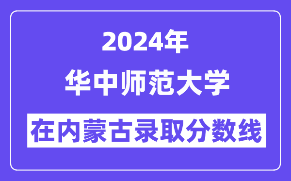 華中師范大學2024年在內蒙古錄取分數(shù)線一覽表（2025年參考）