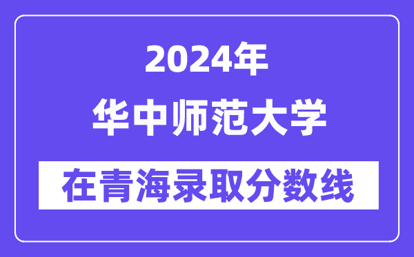 華中師范大學(xué)2024年在青海錄取分?jǐn)?shù)線一覽表（2025年參考）