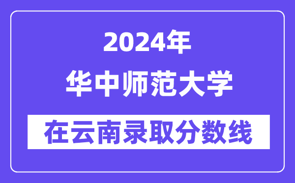 華中師范大學2024年在云南錄取分數線一覽表（2025年參考）