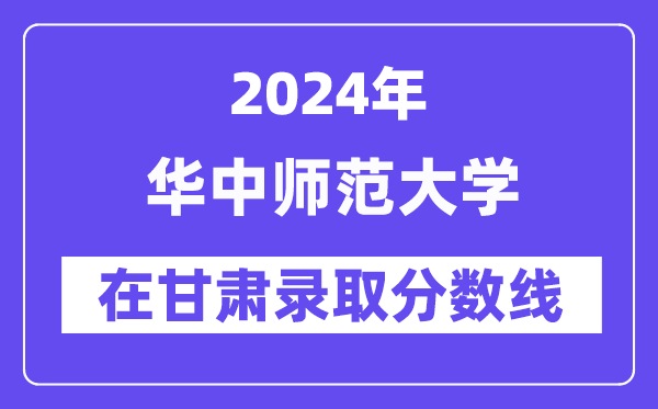 華中師范大學2024年在甘肅錄取分數線一覽表（2025年參考）