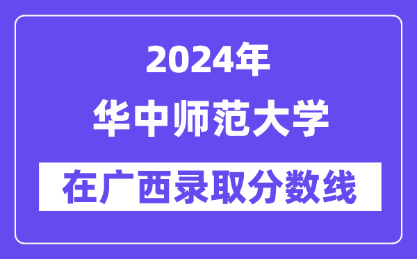 華中師范大學2024年在廣西錄取分數線一覽表（2025年參考）