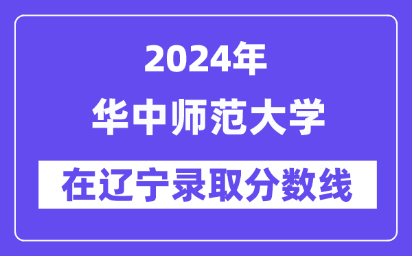 華中師范大學(xué)2024年在遼寧錄取分?jǐn)?shù)線一覽表（2025年參考）