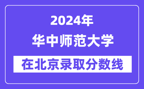 華中師范大學(xué)2024年在北京錄取分?jǐn)?shù)線(xiàn)一覽表（2025年參考）