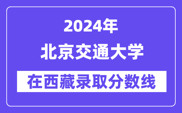 北京交通大學2024年在西藏錄取分數線一覽表（2025年參考）