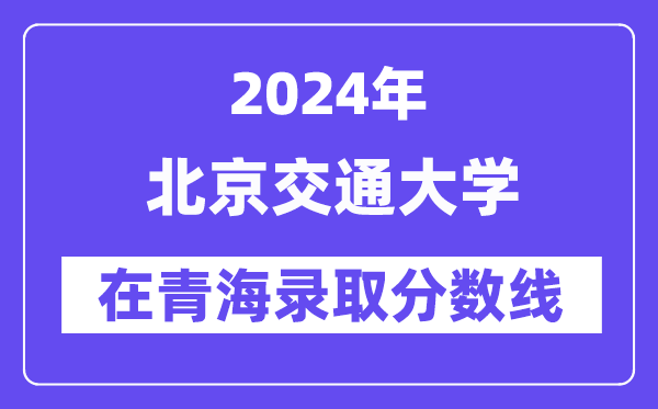 北京交通大學2024年在青海錄取分數線一覽表（2025年參考）